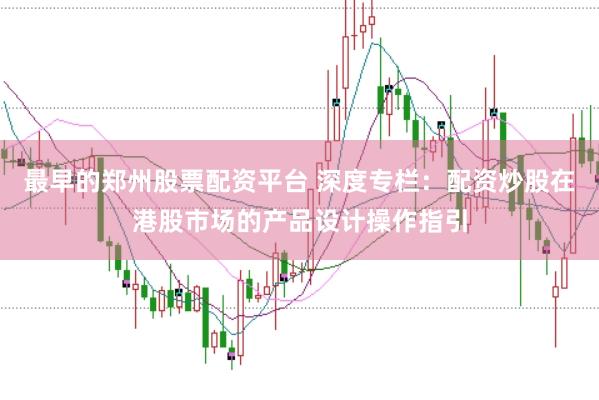 最早的郑州股票配资平台 深度专栏：配资炒股在港股市场的产品设计操作指引