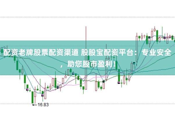 配资老牌股票配资渠道 股股宝配资平台：专业安全，助您股市盈利！