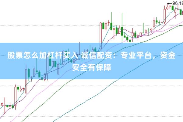 股票怎么加杠杆买入 诚信配资：专业平台，资金安全有保障
