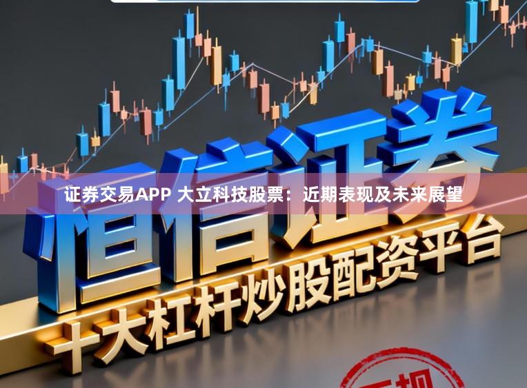 证券交易APP 大立科技股票：近期表现及未来展望