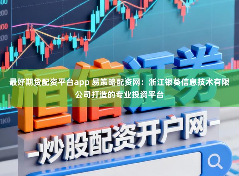 最好期货配资平台app 易策略配资网：浙江银葵信息技术有限公司打造的专业投资平台