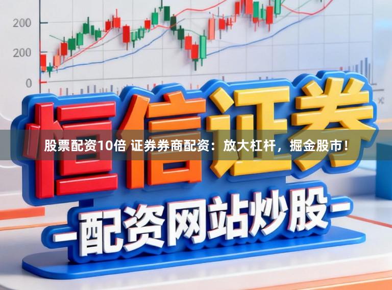 股票配资10倍 证券券商配资：放大杠杆，掘金股市！