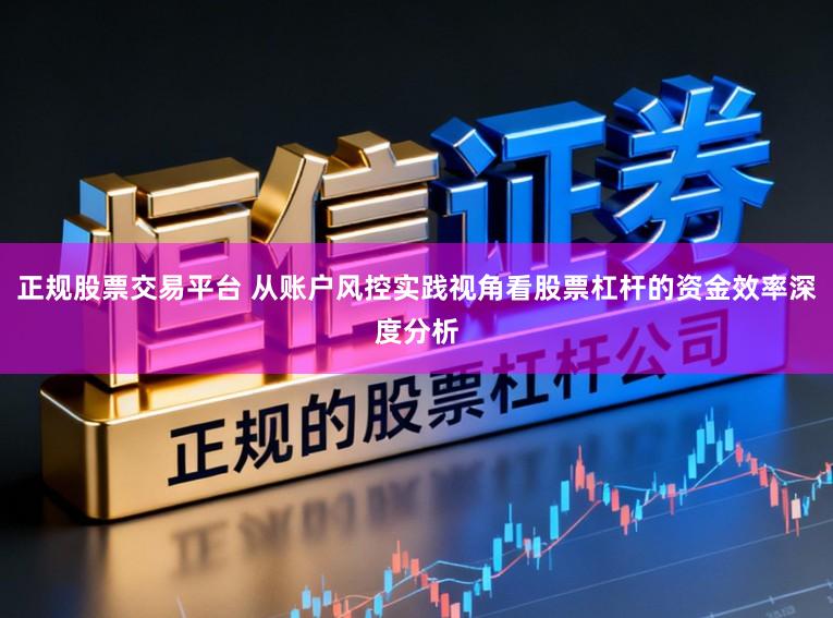 正规股票交易平台 从账户风控实践视角看股票杠杆的资金效率深度分析