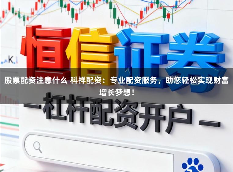 股票配资注意什么 科祥配资：专业配资服务，助您轻松实现财富增长梦想！