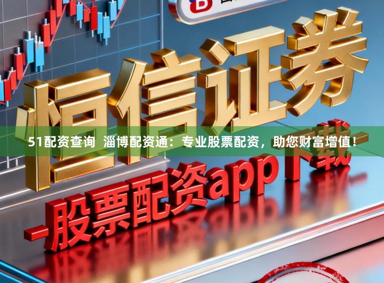 51配资查询  淄博配资通：专业股票配资，助您财富增值！