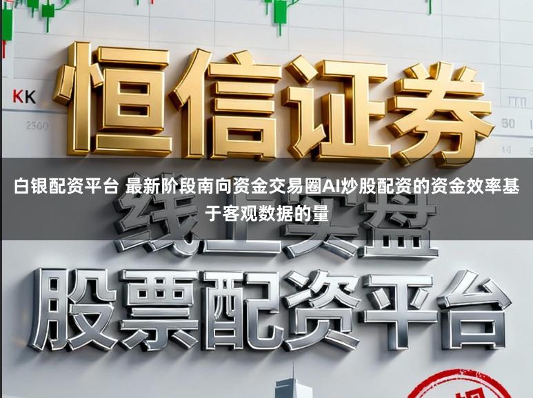 白银配资平台 最新阶段南向资金交易圈AI炒股配资的资金效率基于客观数据的量