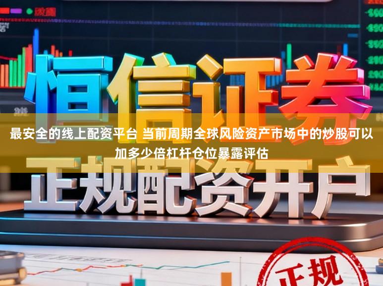 最安全的线上配资平台 当前周期全球风险资产市场中的炒股可以加多少倍杠杆仓位暴露评估