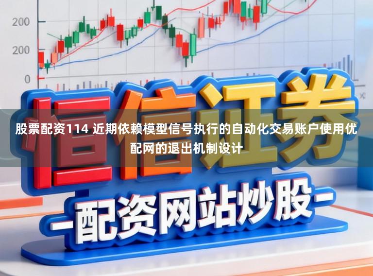 股票配资114 近期依赖模型信号执行的自动化交易账户使用优配网的退出机制设计