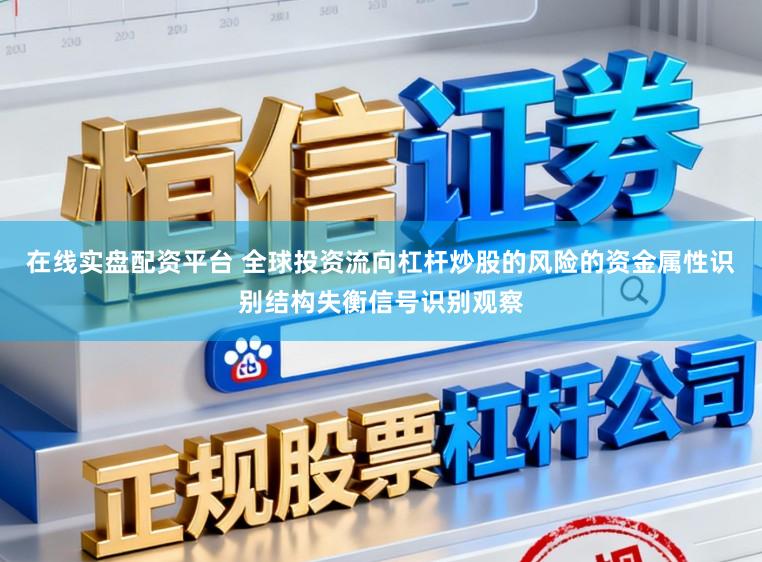 在线实盘配资平台 全球投资流向杠杆炒股的风险的资金属性识别结构失衡信号识别观察