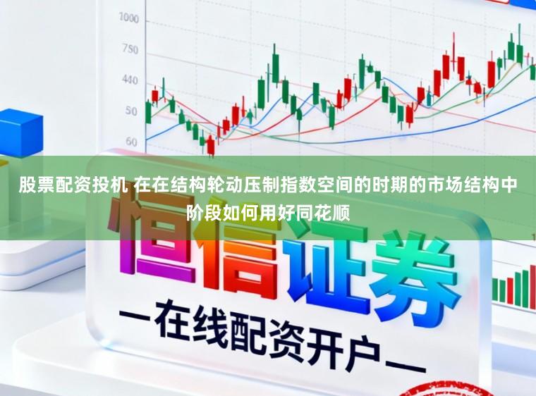 股票配资投机 在在结构轮动压制指数空间的时期的市场结构中阶段如何用好同花顺