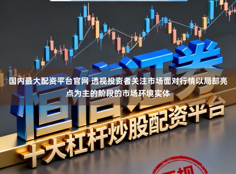 国内最大配资平台官网 透视投资者关注市场面对行情以局部亮点为主的阶段的市场环境实体