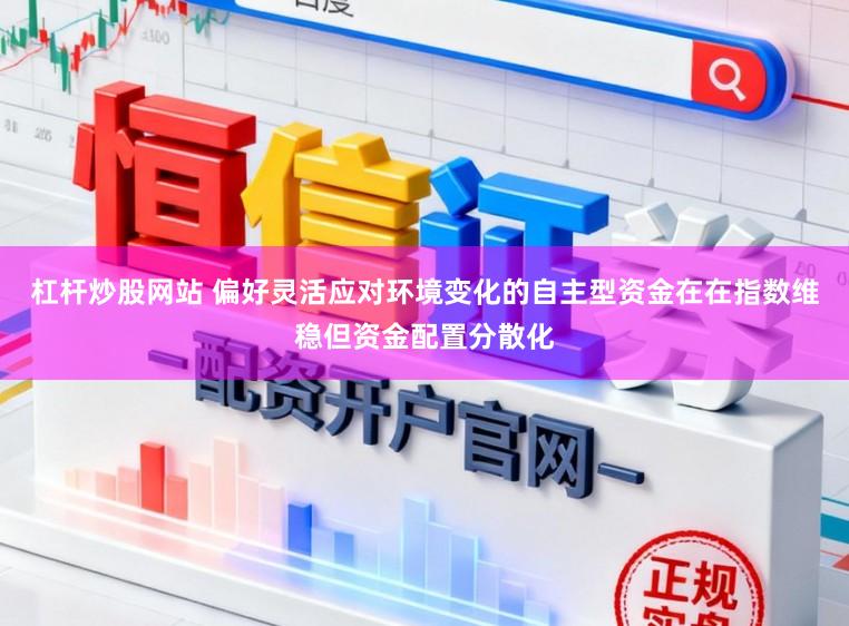 杠杆炒股网站 偏好灵活应对环境变化的自主型资金在在指数维稳但资金配置分散化