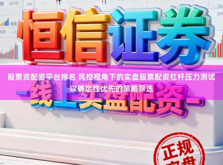 股票资配资平台排名 风控视角下的实盘股票配资杠杆压力测试以确定性优先的策略筛选