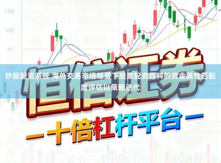 炒股配资系统 海外交易市场场景下股票配资百科的资金属性匹配度评估以策略迭代