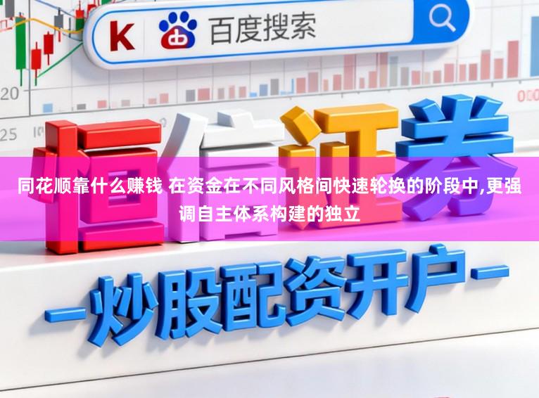 同花顺靠什么赚钱 在资金在不同风格间快速轮换的阶段中,更强调自主体系构建的独立