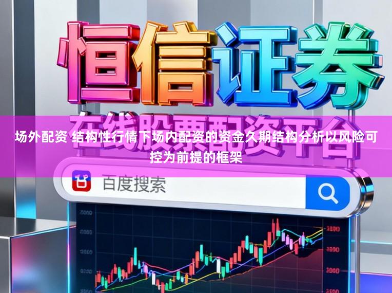 场外配资 结构性行情下场内配资的资金久期结构分析以风险可控为前提的框架
