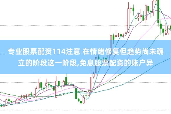 专业股票配资114注意 在情绪修复但趋势尚未确立的阶段这一阶段,免息股票配资的账户异