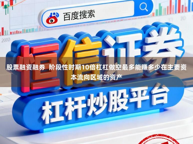 股票融资融券  阶段性时期10倍杠杠做空最多能赚多少在主要资本流向区域的资产