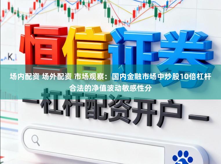 场内配资 场外配资 市场观察：国内金融市场中炒股10倍杠杆合法的净值波动敏感性分