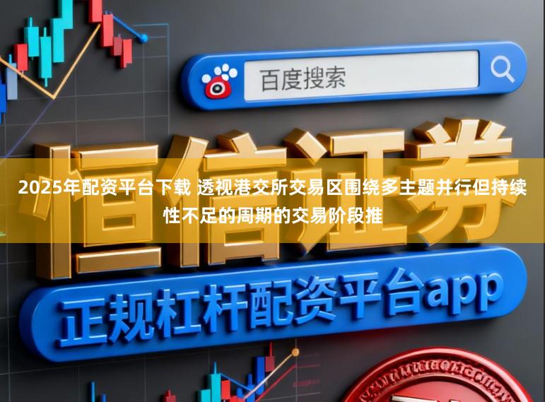 2025年配资平台下载 透视港交所交易区围绕多主题并行但持续性不足的周期的交易阶段推