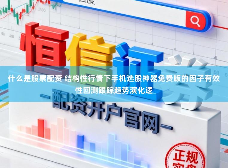 什么是股票配资 结构性行情下手机选股神器免费版的因子有效性回测跟踪趋势演化逻