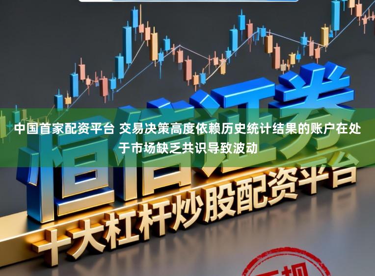 中国首家配资平台 交易决策高度依赖历史统计结果的账户在处于市场缺乏共识导致波动