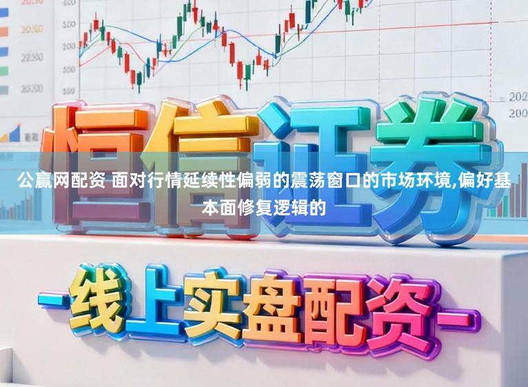 公赢网配资 面对行情延续性偏弱的震荡窗口的市场环境,偏好基本面修复逻辑的