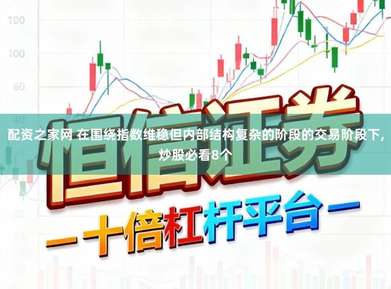 配资之家网 在围绕指数维稳但内部结构复杂的阶段的交易阶段下,炒股必看8个
