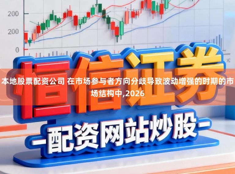 本地股票配资公司 在市场参与者方向分歧导致波动增强的时期的市场结构中,2026