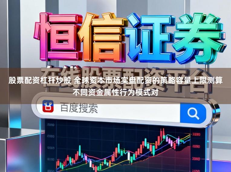 股票配资杠杆炒股 全球资本市场实盘配资的策略容量上限测算不同资金属性行为模式对