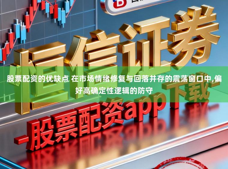 股票配资的优缺点 在市场情绪修复与回落并存的震荡窗口中,偏好高确定性逻辑的防守