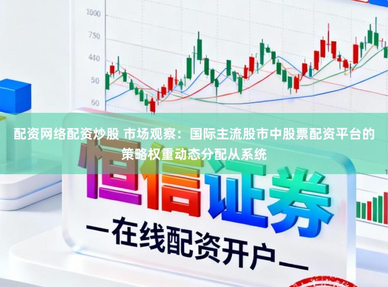 配资网络配资炒股 市场观察：国际主流股市中股票配资平台的策略权重动态分配从系统
