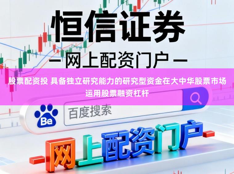 股票配资投 具备独立研究能力的研究型资金在大中华股票市场运用股票融资杠杆