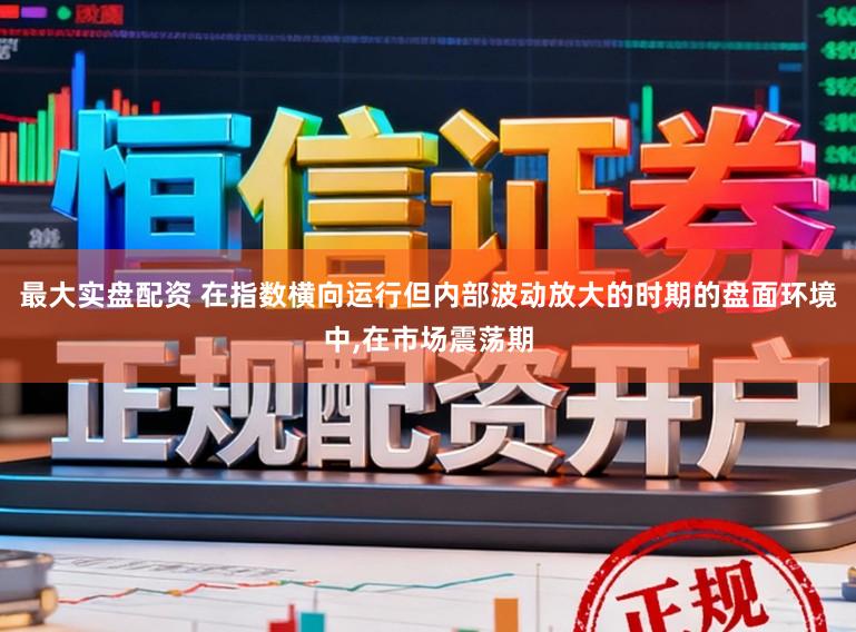 最大实盘配资 在指数横向运行但内部波动放大的时期的盘面环境中,在市场震荡期