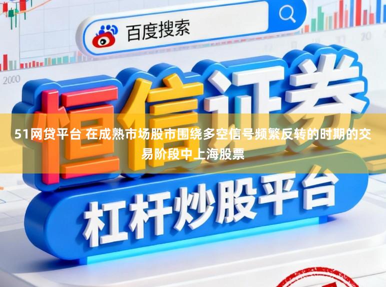 51网贷平台 在成熟市场股市围绕多空信号频繁反转的时期的交易阶段中上海股票