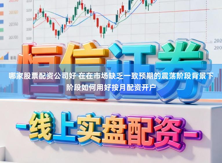 哪家股票配资公司好 在在市场缺乏一致预期的震荡阶段背景下阶段如何用好按月配资开户