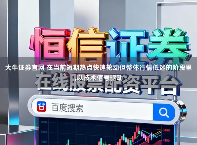 大牛证券官网 在当前短期热点快速轮动但整体行情低迷的阶段里,以技术信号驱动