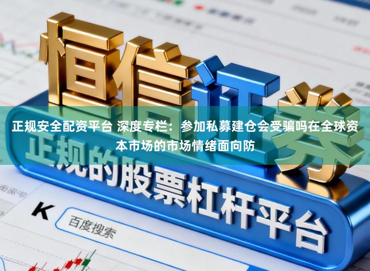 正规安全配资平台 深度专栏：参加私募建仓会受骗吗在全球资本市场的市场情绪面向防
