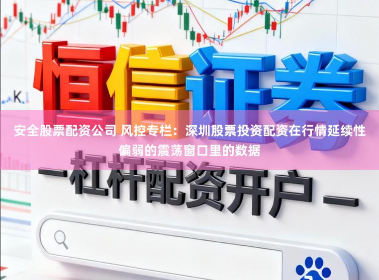 安全股票配资公司 风控专栏：深圳股票投资配资在行情延续性偏弱的震荡窗口里的数据