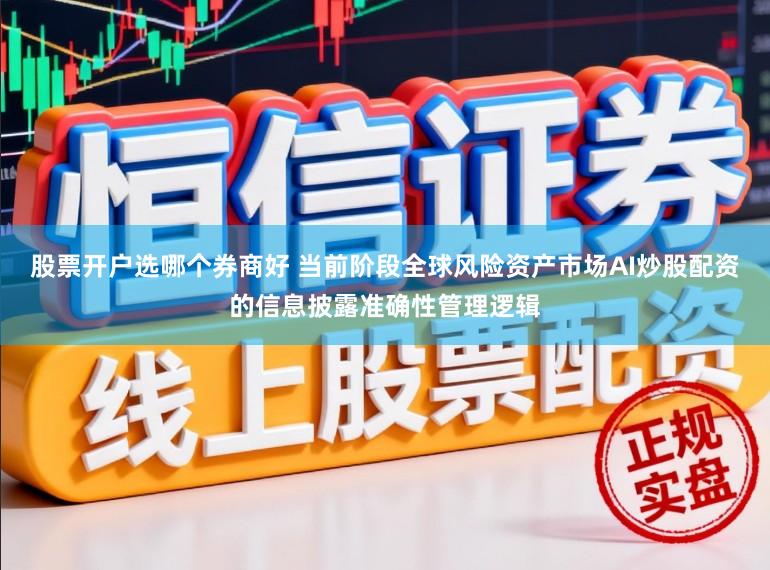 股票开户选哪个券商好 当前阶段全球风险资产市场AI炒股配资的信息披露准确性管理逻辑