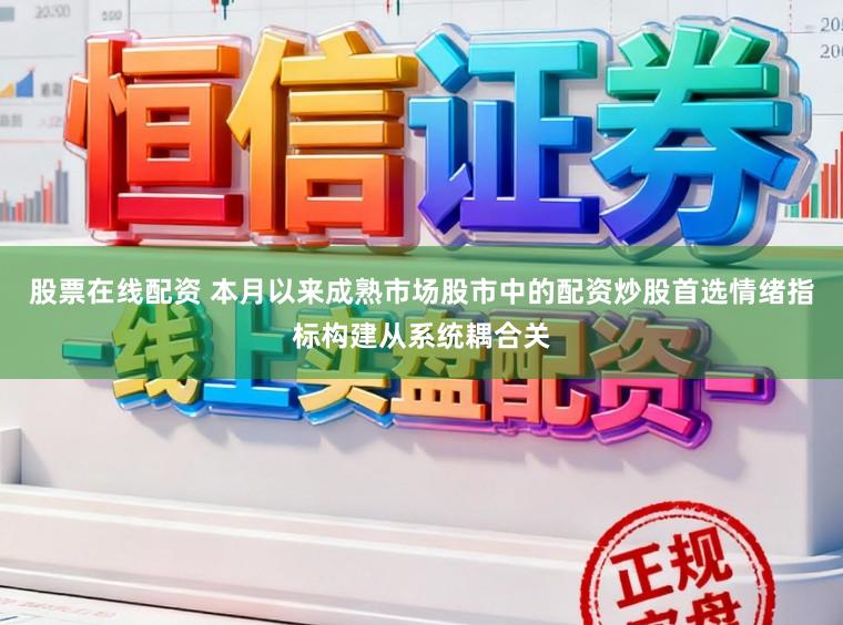股票在线配资 本月以来成熟市场股市中的配资炒股首选情绪指标构建从系统耦合关