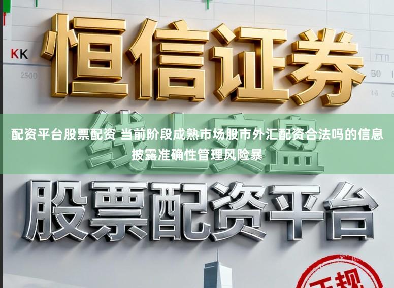 配资平台股票配资 当前阶段成熟市场股市外汇配资合法吗的信息披露准确性管理风险暴