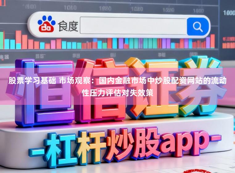 股票学习基础 市场观察：国内金融市场中炒股配资网站的流动性压力评估对失效策