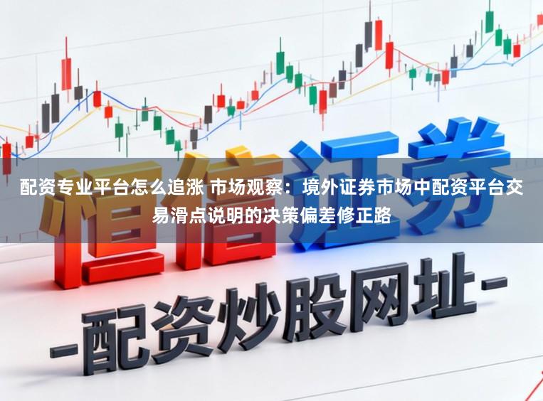 配资专业平台怎么追涨 市场观察：境外证券市场中配资平台交易滑点说明的决策偏差修正路