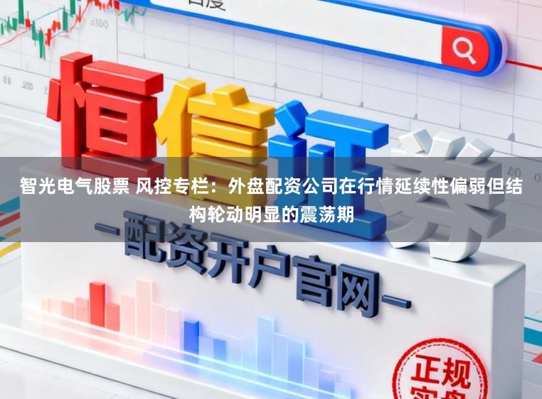 智光电气股票 风控专栏：外盘配资公司在行情延续性偏弱但结构轮动明显的震荡期