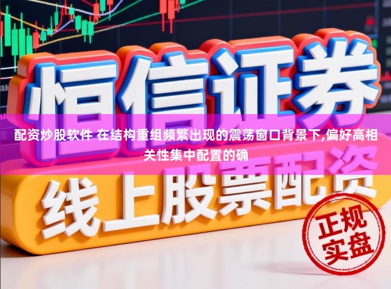配资炒股软件 在结构重组频繁出现的震荡窗口背景下,偏好高相关性集中配置的确