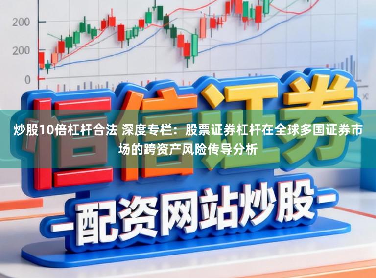 炒股10倍杠杆合法 深度专栏：股票证券杠杆在全球多国证券市场的跨资产风险传导分析
