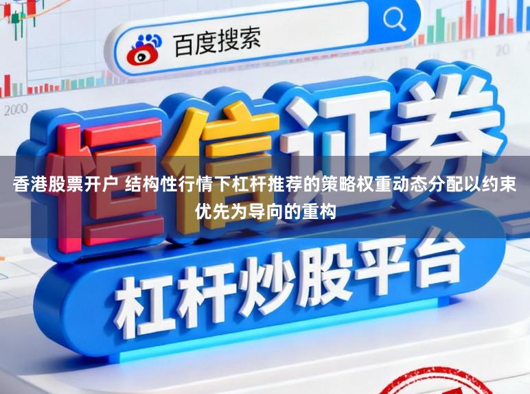 香港股票开户 结构性行情下杠杆推荐的策略权重动态分配以约束优先为导向的重构