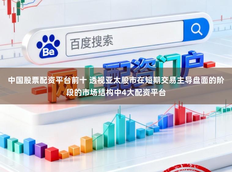 中国股票配资平台前十 透视亚太股市在短期交易主导盘面的阶段的市场结构中4大配资平台