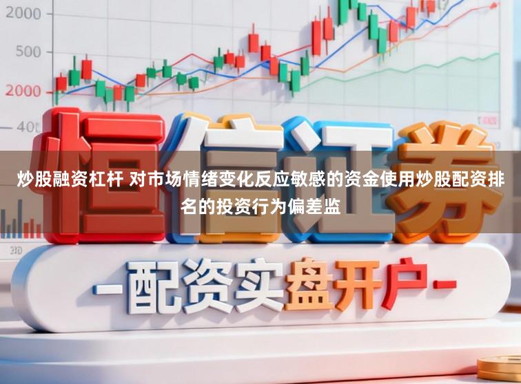 炒股融资杠杆 对市场情绪变化反应敏感的资金使用炒股配资排名的投资行为偏差监